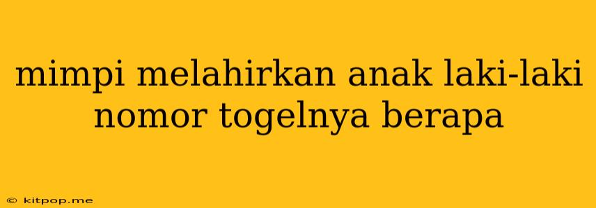 Mimpi Melahirkan Anak Laki-laki Nomor Togelnya Berapa