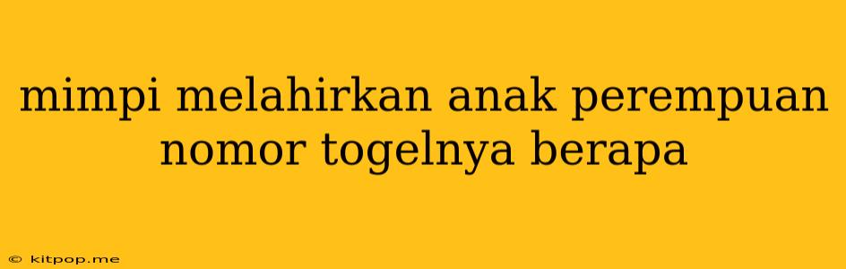 Mimpi Melahirkan Anak Perempuan Nomor Togelnya Berapa