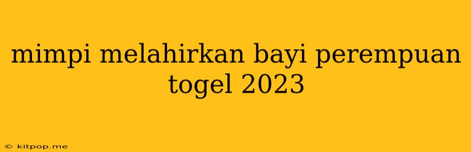 Mimpi Melahirkan Bayi Perempuan Togel 2023