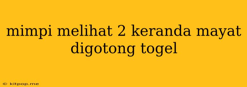 Mimpi Melihat 2 Keranda Mayat Digotong Togel