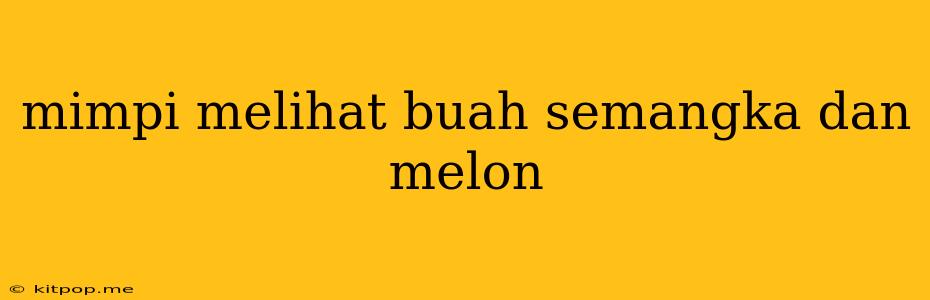 Mimpi Melihat Buah Semangka Dan Melon