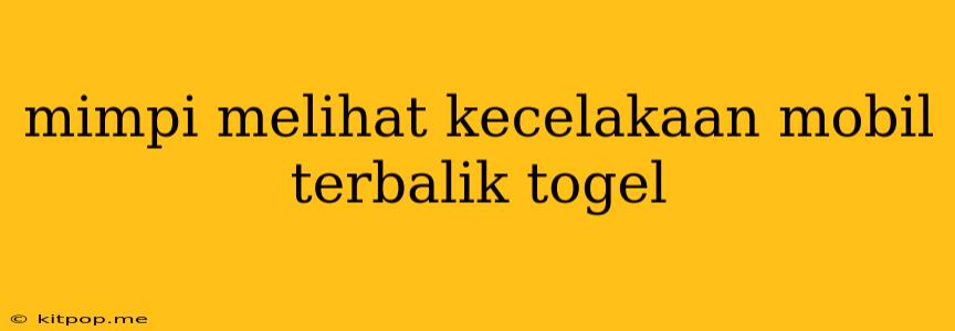 Mimpi Melihat Kecelakaan Mobil Terbalik Togel