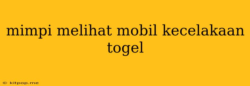 Mimpi Melihat Mobil Kecelakaan Togel