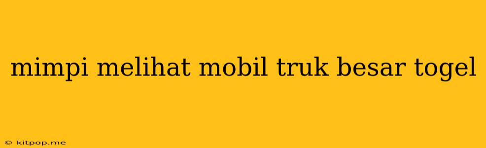 Mimpi Melihat Mobil Truk Besar Togel