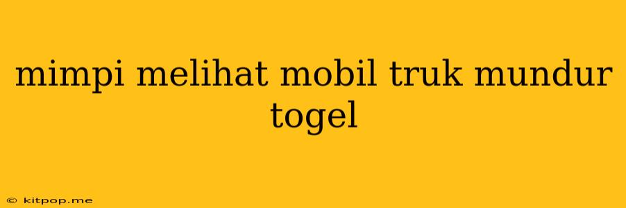 Mimpi Melihat Mobil Truk Mundur Togel