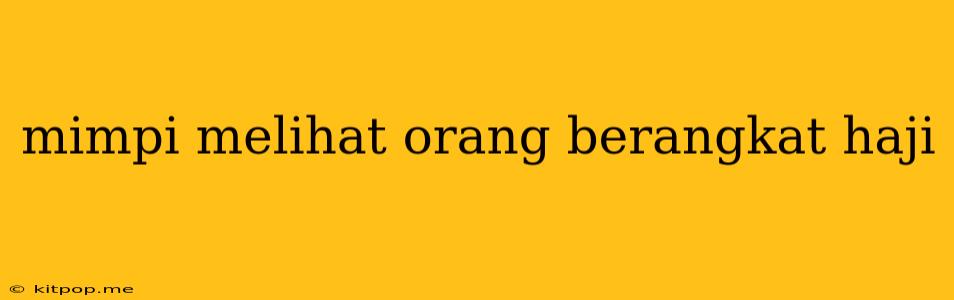 Mimpi Melihat Orang Berangkat Haji