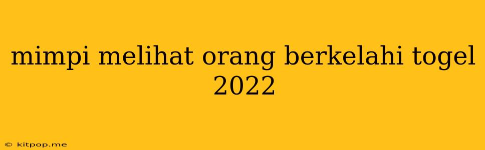 Mimpi Melihat Orang Berkelahi Togel 2022