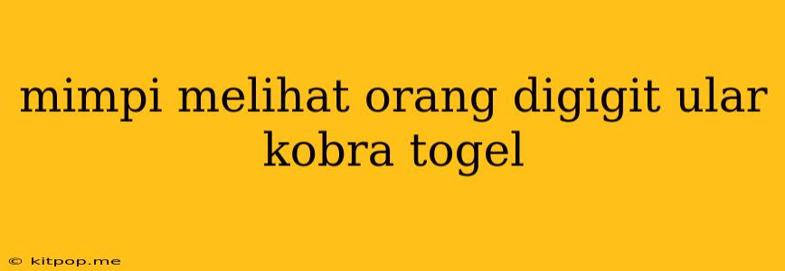 Mimpi Melihat Orang Digigit Ular Kobra Togel