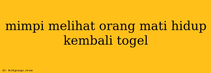 Mimpi Melihat Orang Mati Hidup Kembali Togel