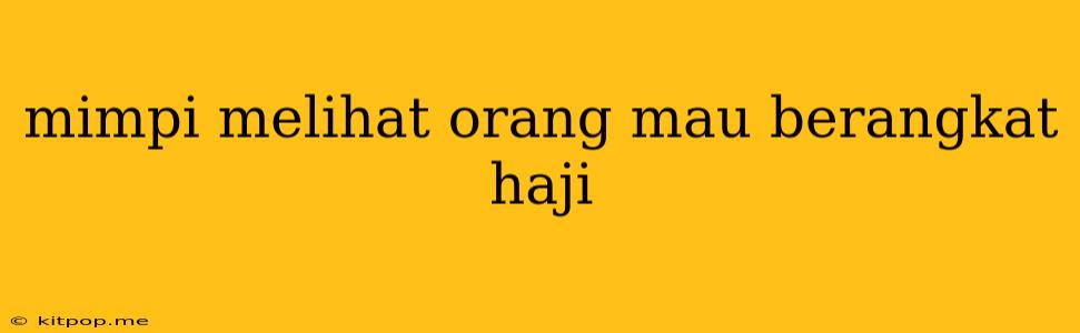 Mimpi Melihat Orang Mau Berangkat Haji