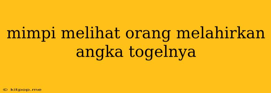 Mimpi Melihat Orang Melahirkan Angka Togelnya