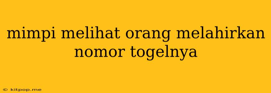 Mimpi Melihat Orang Melahirkan Nomor Togelnya