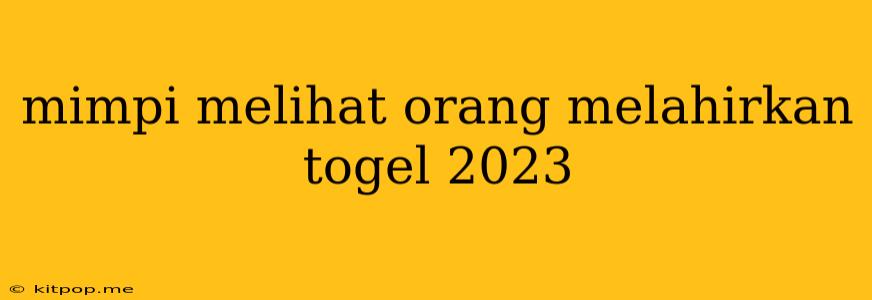 Mimpi Melihat Orang Melahirkan Togel 2023