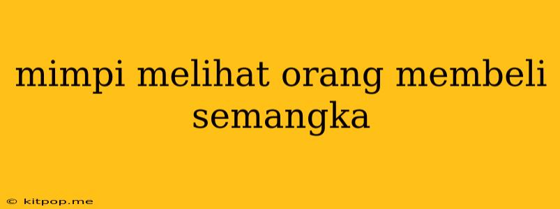 Mimpi Melihat Orang Membeli Semangka