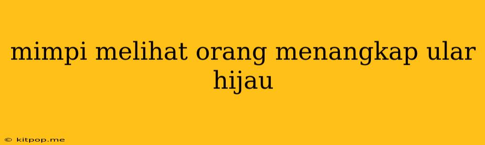 Mimpi Melihat Orang Menangkap Ular Hijau