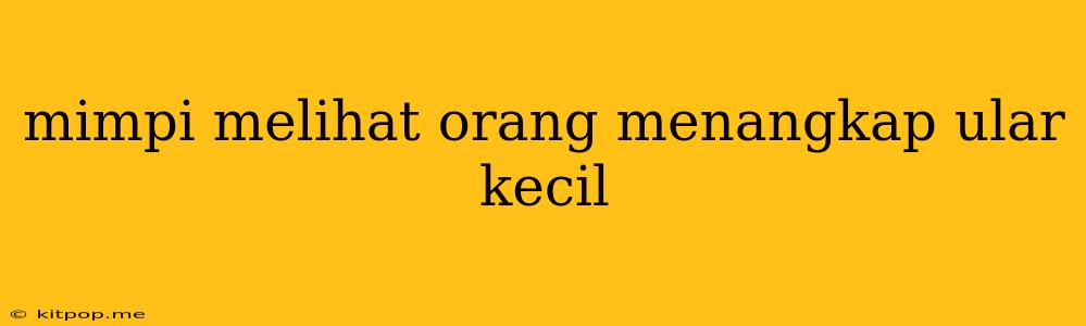 Mimpi Melihat Orang Menangkap Ular Kecil