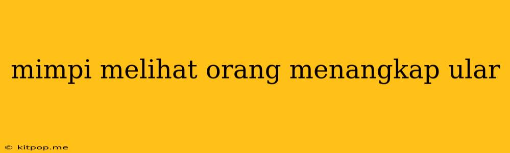 Mimpi Melihat Orang Menangkap Ular