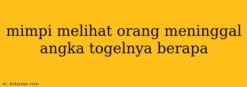 Mimpi Melihat Orang Meninggal Angka Togelnya Berapa