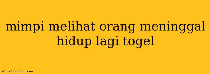 Mimpi Melihat Orang Meninggal Hidup Lagi Togel