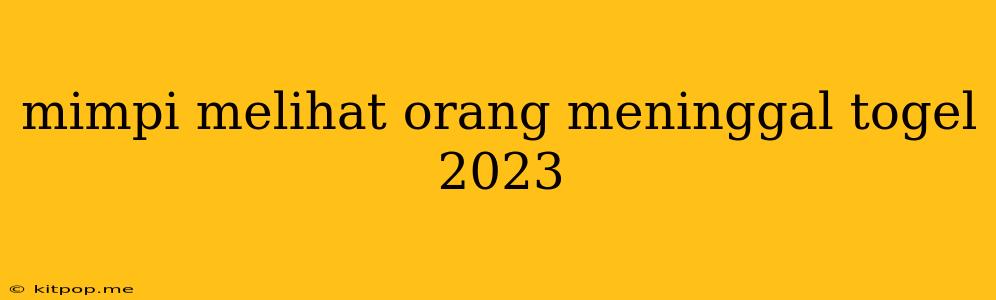 Mimpi Melihat Orang Meninggal Togel 2023