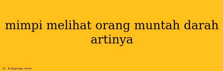 Mimpi Melihat Orang Muntah Darah Artinya