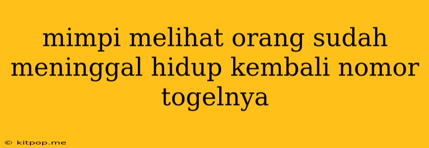 Mimpi Melihat Orang Sudah Meninggal Hidup Kembali Nomor Togelnya