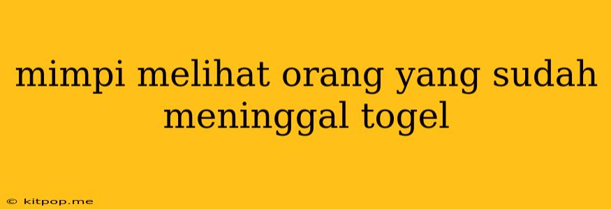 Mimpi Melihat Orang Yang Sudah Meninggal Togel