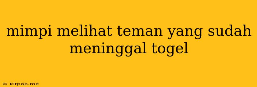 Mimpi Melihat Teman Yang Sudah Meninggal Togel