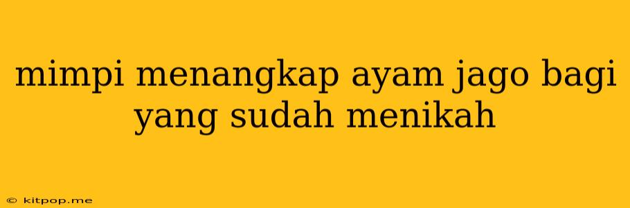 Mimpi Menangkap Ayam Jago Bagi Yang Sudah Menikah