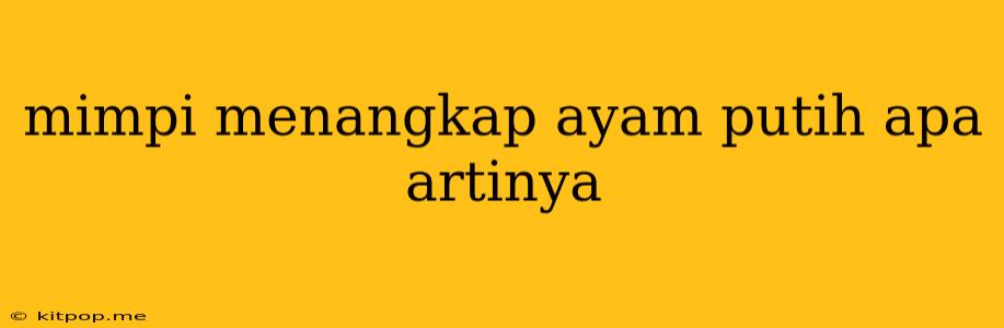 Mimpi Menangkap Ayam Putih Apa Artinya