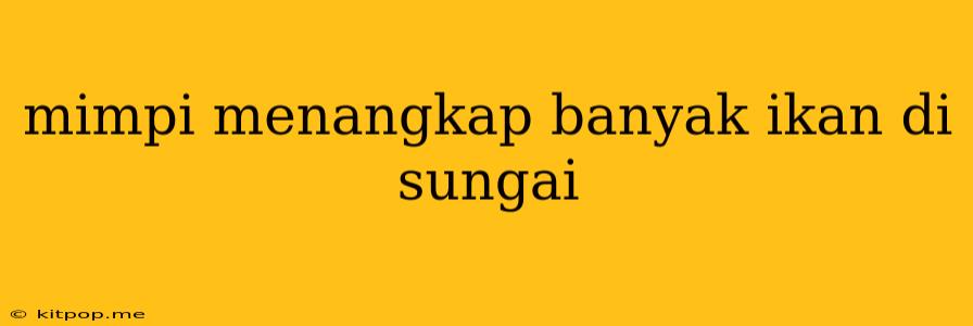 Mimpi Menangkap Banyak Ikan Di Sungai