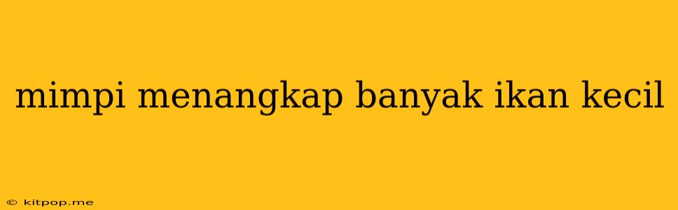 Mimpi Menangkap Banyak Ikan Kecil