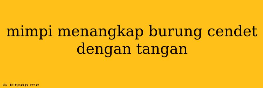 Mimpi Menangkap Burung Cendet Dengan Tangan