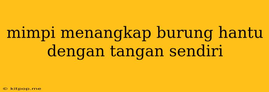 Mimpi Menangkap Burung Hantu Dengan Tangan Sendiri