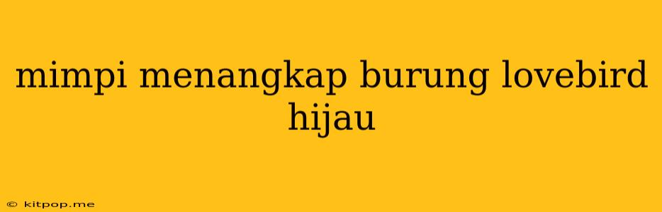 Mimpi Menangkap Burung Lovebird Hijau