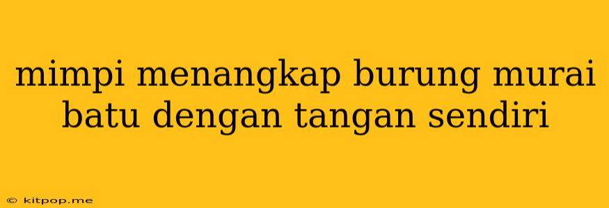 Mimpi Menangkap Burung Murai Batu Dengan Tangan Sendiri