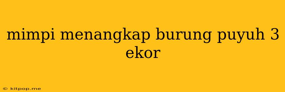 Mimpi Menangkap Burung Puyuh 3 Ekor