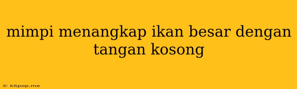 Mimpi Menangkap Ikan Besar Dengan Tangan Kosong