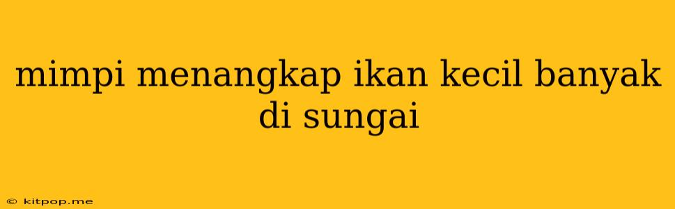 Mimpi Menangkap Ikan Kecil Banyak Di Sungai