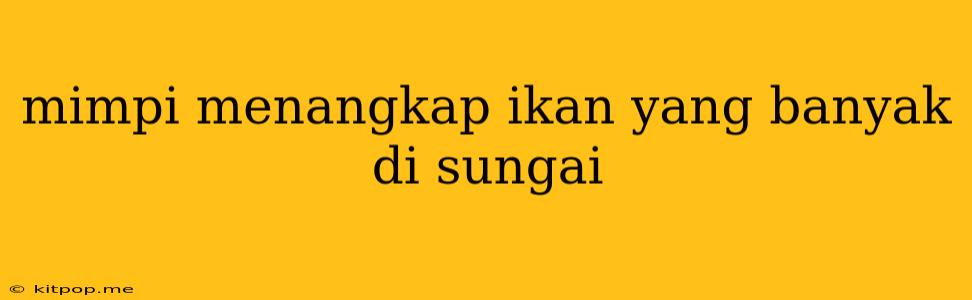 Mimpi Menangkap Ikan Yang Banyak Di Sungai