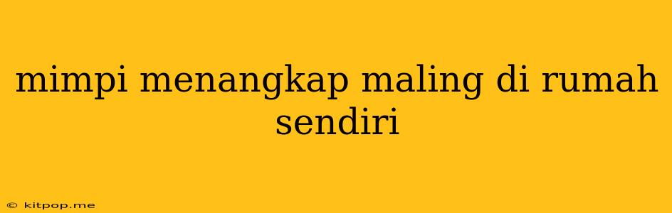 Mimpi Menangkap Maling Di Rumah Sendiri