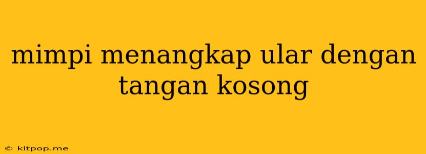 Mimpi Menangkap Ular Dengan Tangan Kosong