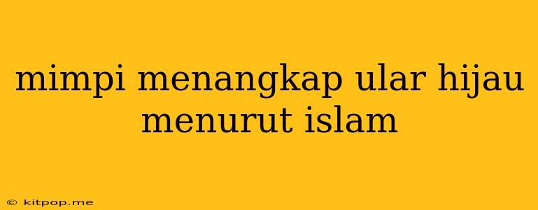 Mimpi Menangkap Ular Hijau Menurut Islam