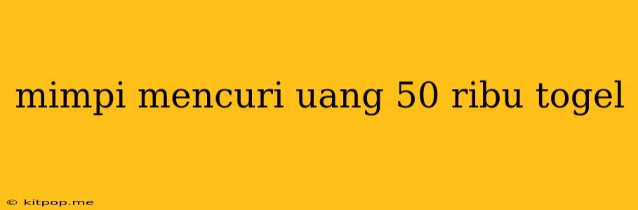 Mimpi Mencuri Uang 50 Ribu Togel