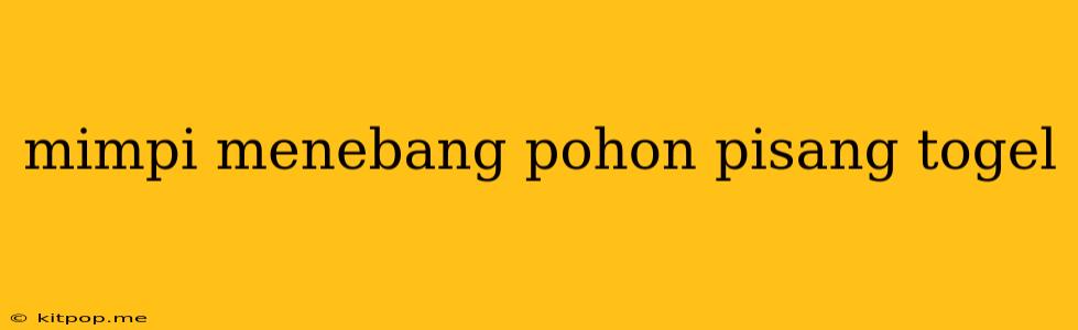 Mimpi Menebang Pohon Pisang Togel