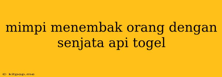 Mimpi Menembak Orang Dengan Senjata Api Togel