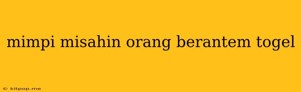 Mimpi Misahin Orang Berantem Togel