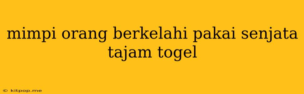 Mimpi Orang Berkelahi Pakai Senjata Tajam Togel