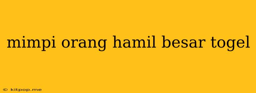 Mimpi Orang Hamil Besar Togel