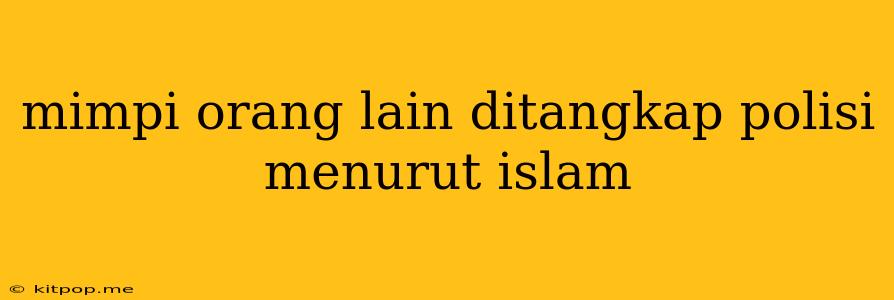 Mimpi Orang Lain Ditangkap Polisi Menurut Islam